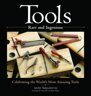 Tools Rare and Ingenious: Celebrating the World's Most Amazing Tools image number 0