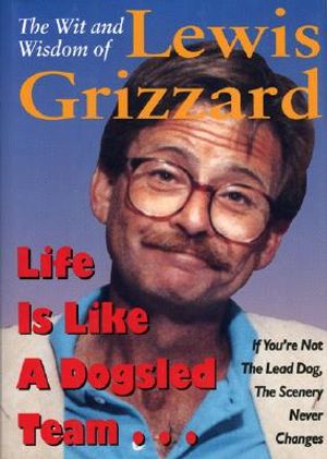 Life Is Like a Dogsled Team...: If You're Not the Lead Dog, the Scenery Never Changes--The Wit and Wisdom of Lewis Grizzard image number 0