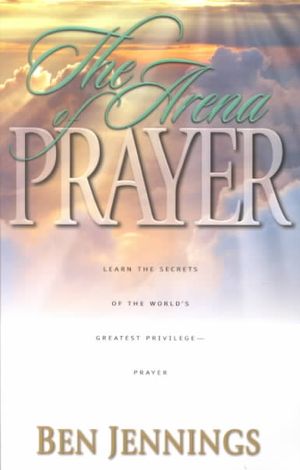 The Arena of Prayer: Learn the Secrets of the World's Greatest Privilege-- Prayer image number 0