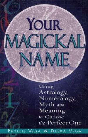Your Magickal Name: Using Astrology, Numerology, Myth and Meaning to Choose the Perfect One image number 0