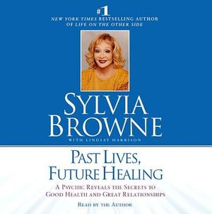 Past Lives, Future Healing: A Psychic Reveals the Secrets to Good Health and Great Relationships image number 0