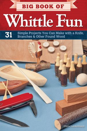 Big Book of Whittle Fun: 31 Simple Projects You Can Make with a Knife, Branches & Other Found Wood image number 0
