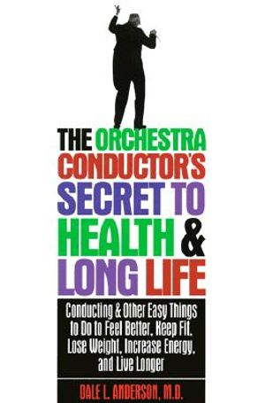 The Orchestra Conductor's Secret to Health & Long Life: Conducting and Other Easy Things to Do to Feel Better, Keep Fit, Lose Weight, Increase Energy image number 0
