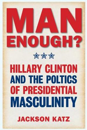 Man Enough?: Donald Trump, Hillary Clinton, and the Politics of Presidential Masculinity image number 0