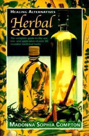 Herbal Gold: Healing Alternatives, the Complete Guide to the Use, Lore, and Application of Over 90 Essential Medicinal Herbs image number 0