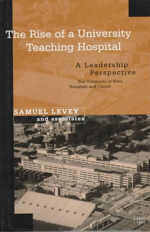 The Rise of a University Teaching Hospital: A Leadership Perspective: The University of Iowa Hospitals and Clinics, 1898-1995 image number 0