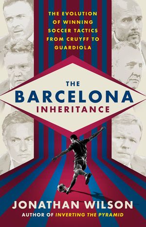 The Barcelona Inheritance: The Evolution of Winning Soccer Tactics from Cruyff to Guardiola image number 0