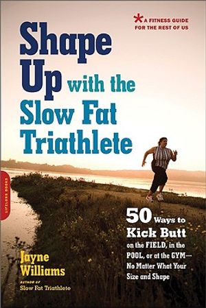Shape Up with the Slow Fat Triathlete: 50 Ways to Kick Butt on the Field, in the Pool, or at the Gym -- No Matter What Your Size and Shape image number 0