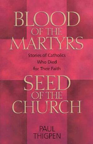 Blood of the Martyrs, Seed of the Church: Stories of Catholics Who Died for Their Faith image number 0