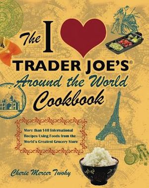 The I Love Trader Joe's Around the World Cookbook: More Than 140 International Recipes Using Foods from the World's Greatest Grocery Store image number 0