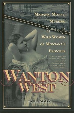 Wanton West: Madams, Money, Murder, and the Wild Women of Montana's Frontier image number 0