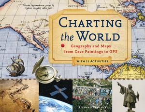 Charting the World, 36: Geography and Maps from Cave Paintings to GPS with 21 Activities image number 0