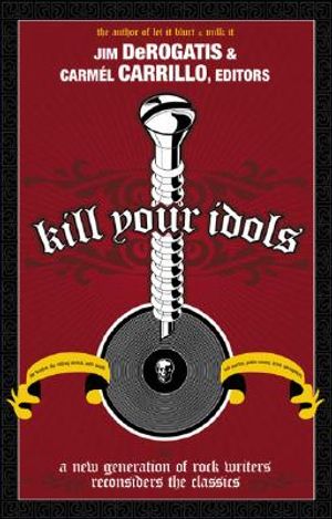 Kill Your Idols: A New Generation of Rock Writers Reconsiders the Classics image number 0
