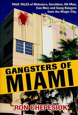 Gangsters of Miami: True Tales of Mobsters, Gamblers, Hit Men, Con Men and Gang Bangers from the Magic City image number 0