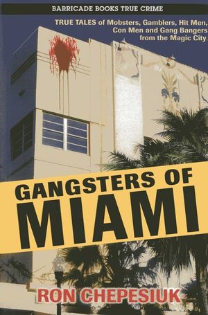 Gangsters of Miami: True Tales of Mobsters, Gamblers, Hit Men, Con Men and Gang Bangers from the Magic City image number 0