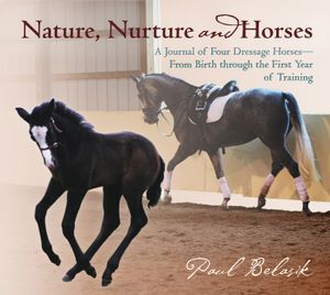 Nature, Nurture and Horses: A Journal of Four Dressage Horses in Trainingafrom Birth Through the First Year of Training image number 0