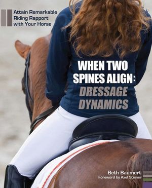When Two Spines Align: Dressage Dynamics: Attain Remarkable Riding Rapport with Your Horse image number 0