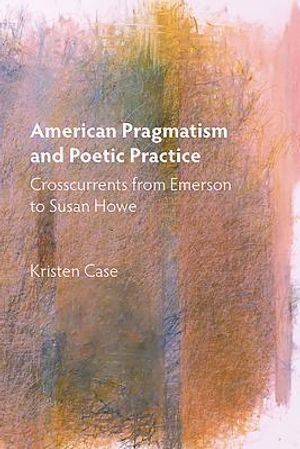 American Pragmatism and Poetic Practice: Crosscurrents from Emerson to Susan Howe image number 0