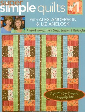 Super Simple Quilts #1 with Alex Anderso: 9 Pieced Projects from Strips, Squares & Rectangles image number 0