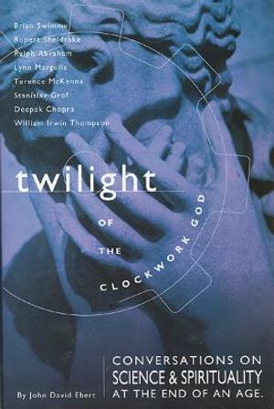 Twilight of the Clockwork God: Conversations on Science and Spirituality at the End of an Age image number 0