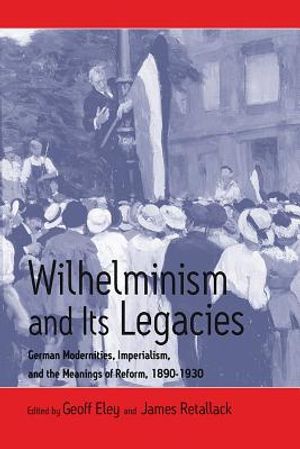 Wilhelminism and Its Legacies: German Modernities, Imperialism, and the Meanings of Reform, 1890-1930 image number 0