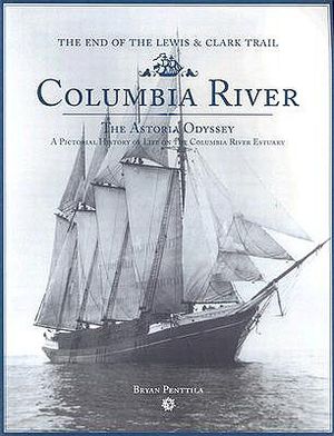 Columbia River: The Astoria Odyssey: End of the Lewis and Clark Trail: A Pictorial History of Life on the Columbia River Estuary image number 0