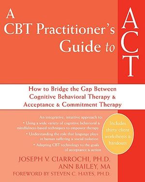A CBT Practitioner's Guide to ACT: How to Bridge the Gap Between Cognitive Behavioral Therapy and Acceptance and Commitment Therapy image number 0
