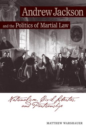 Andrew Jackson and the Politics of Martial Law: Nationalism, Civil Liberties, and Partisanship image number 0