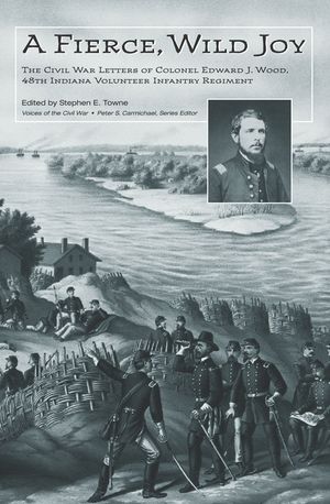 A Fierce, Wild Joy: The Civil War Letters of Colonel Edward J. Wood, 48th Indiana Volunteer Infantry Regiment image number 0