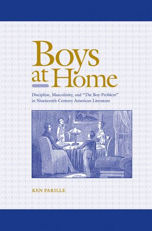 Boys at Home: Discipline, Masculinity, and "The Boy-Problem" in Nineteenth-Century American Literature image number 0