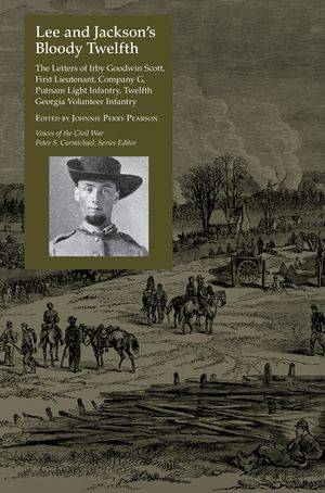 Lee and Jackson's Bloody Twelfth: The Letters of Irby Goodwin Scott, First Lieutenant, Company G, Putnam Light Infantry, Twelfth Georgia Volunteer Inf image number 0