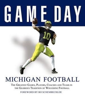 Game Day: Michigan Football: The Greatest Games, Players, Coaches and Teams in the Glorious Tradition of Wolverine Football image number 0