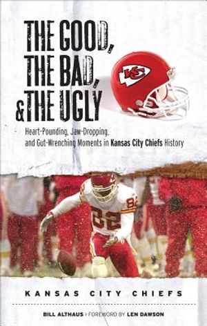 The Good, the Bad, & the Ugly: Kansas City Chiefs: Heart-Pounding, Jaw-Dropping, and Gut-Wrenching Moments from Kansas City Chiefs History image number 0