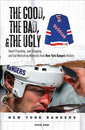 The Good, the Bad, & the Ugly: New York Rangers: Heart-Pounding, Jaw-Dropping, and Gut-Wrenching Moments from New York Rangers History image number 0