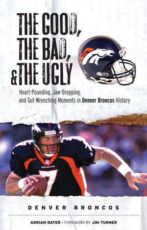 The Good, the Bad, and the Ugly Denver Broncos: The Greatest Jaw-Dropping, Gut-Wrenching Moments in Broncos History image number 0