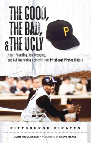 The Good, the Bad, & the Ugly: Pittsburgh Pirates: Heart-Pounding, Jaw-Dropping, and Gut-Wrenching Moments from Pittsburgh Pirates History image number 0