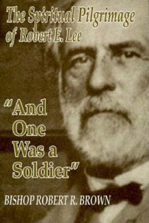 And One Was a Soldier: The Spiritual Pilgrimage of Robert E. Lee image number 0