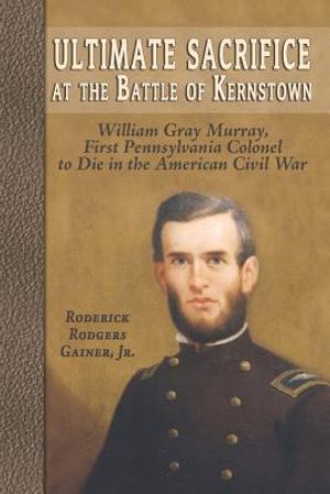 Ultimate Sacrifice at the Battle of Kernstown: William Gray Murray, First Pennsylvania Colonel to Die in the American Civil War image number 0