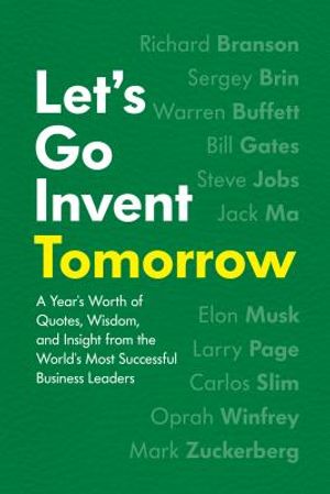 Let's Go Invent Tomorrow: A Year's Worth of Quotes, Wisdom, and Insight from the World's Most Successful Business Leaders image number 0