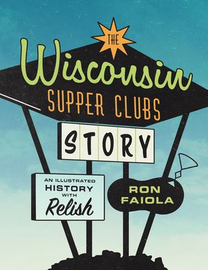 The Wisconsin Supper Clubs Story: An Illustrated History, with Relish image number 0