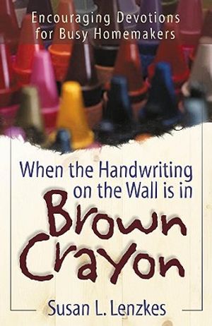 When the Handwriting on the Wall Is in Brown Crayon: Encouraging Devotions for Busy Homemakers image number 0