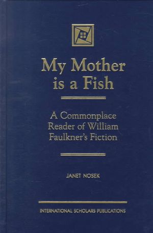 My Mother Is a Fish: A Commonplace Reader of William Faulkner's Fiction image number 0