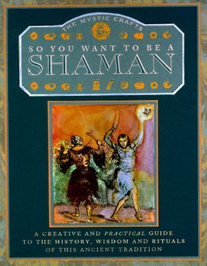 So You Want to Be a Shaman: A Creative and Practical Guide to the History, Wisdom and Rituals... image number 0