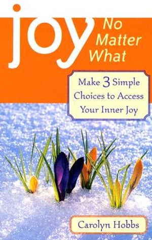 Joy, No Matter What: Make 3 Simple Choices to Access Your Inner Joy image number 0