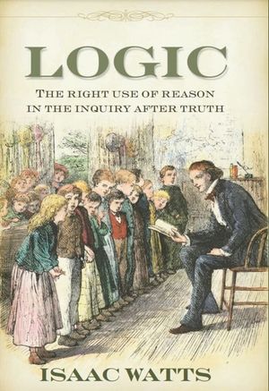 Logic: The Right Use of Reason in the Inquiry After Truth image number 0