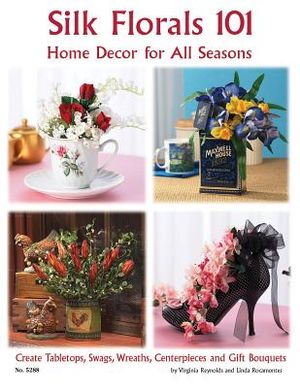 Silk Florals 101: Home Decor for All Seasons: Create Tabletops, Swags, Wreaths, Centerpieces and Gift Bouquets image number 0