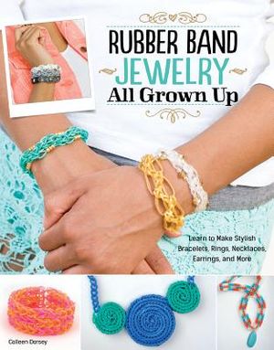 Rubber Band Jewelry All Grown Up: Learn to Make Stylish Bracelets, Rings, Necklaces, Earrings, and More image number 0
