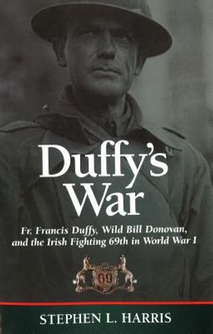 Duffy's War: Fr. Francis Duffy, Wild Bill Donovan, and the Irish Fighting 69th in World War I image number 0