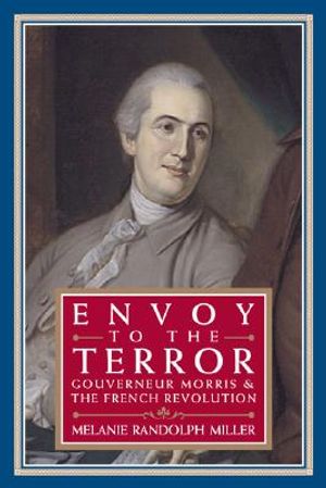 Envoy to the Terror: Gouverneur Morris and the French Revolution image number 0