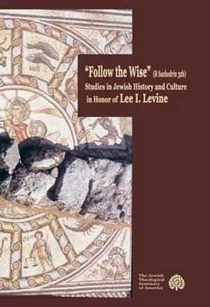 Follow the Wise: Studies in Jewish History and Culture in Honor of Lee I. Levine image number 0